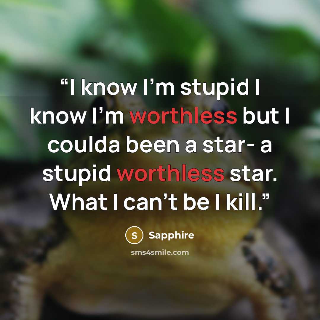 “I know I’m stupid I know I’m worthless but I coulda been a star- a stupid worthless star. What I can't be I kill.” quote by Sapphire