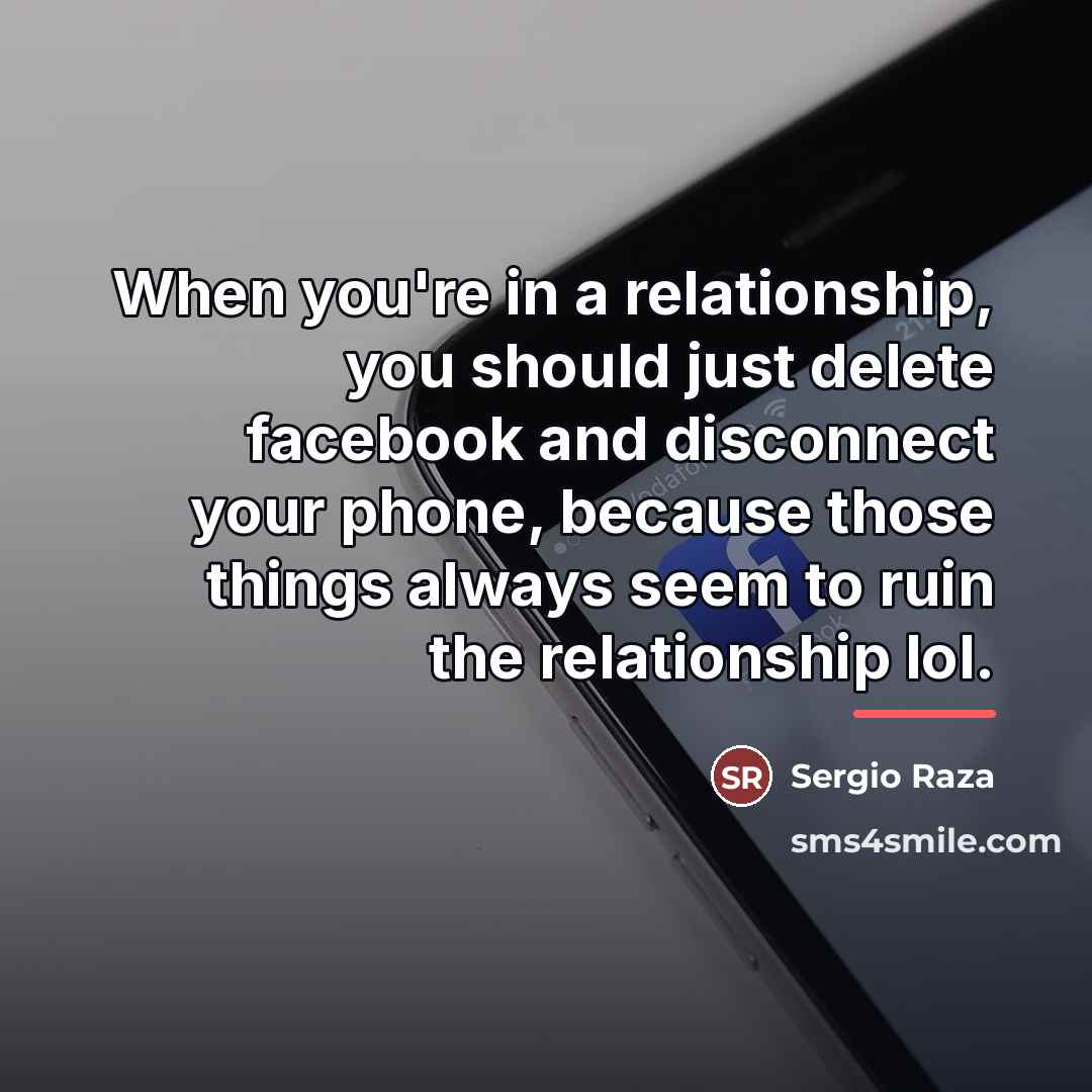 “When you're in a relationship, you should just delete facebook…” quote by Sergio Raza