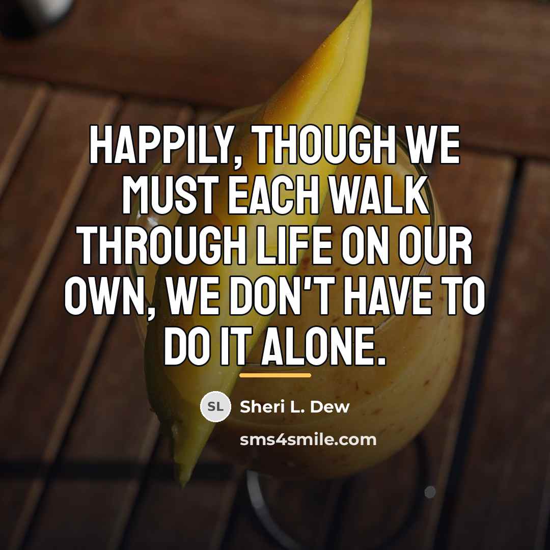 “Happily, though we must each walk through life on our…” quote by Sheri L. Dew