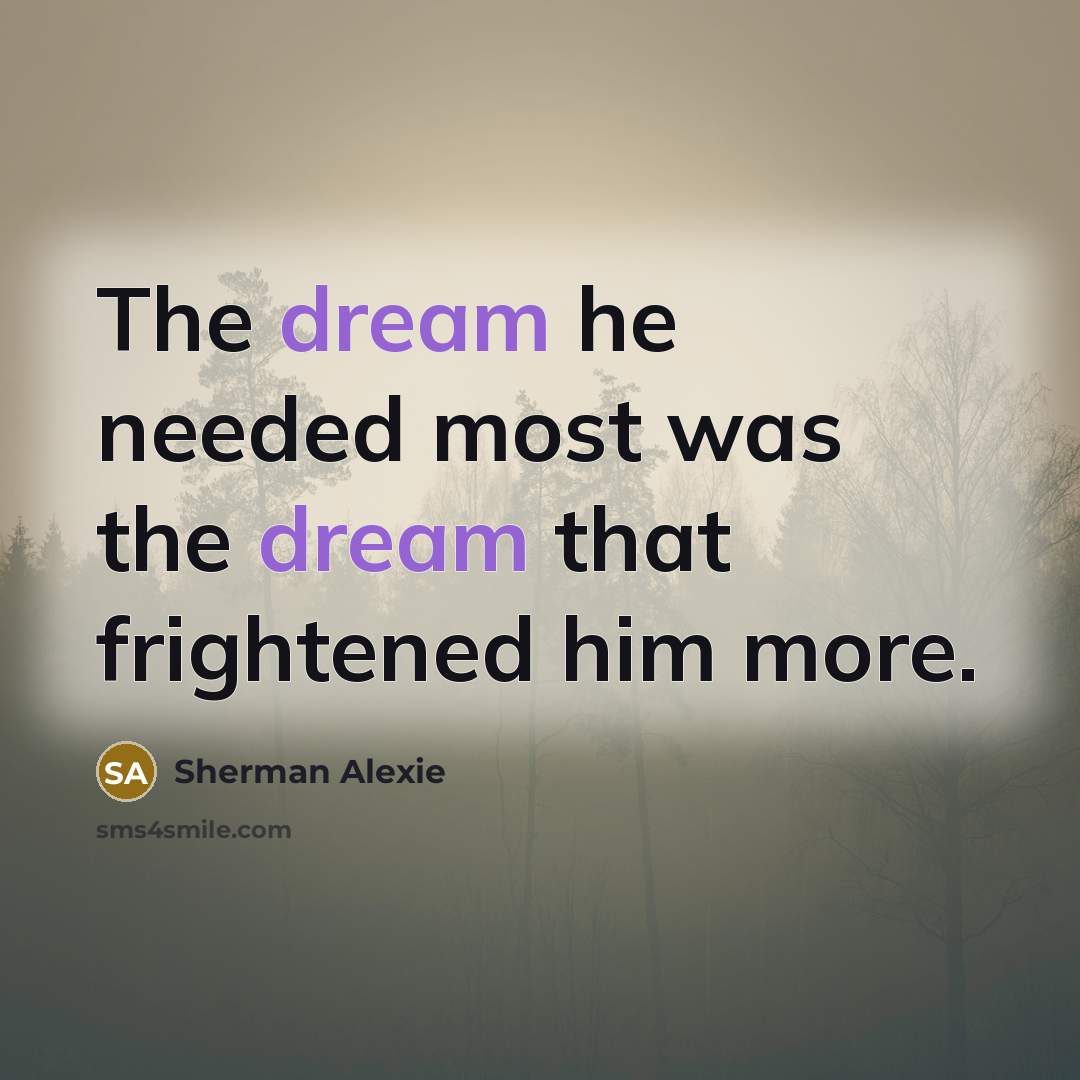 “The dream he needed most was the dream that frightened…” quote by Sherman Alexie