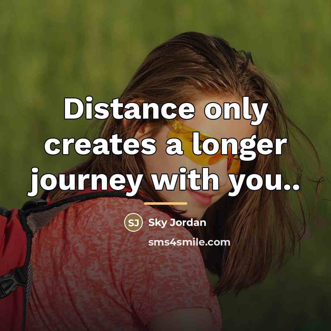 “Distance only creates a longer journey with you..…” quote by Sky Jordan