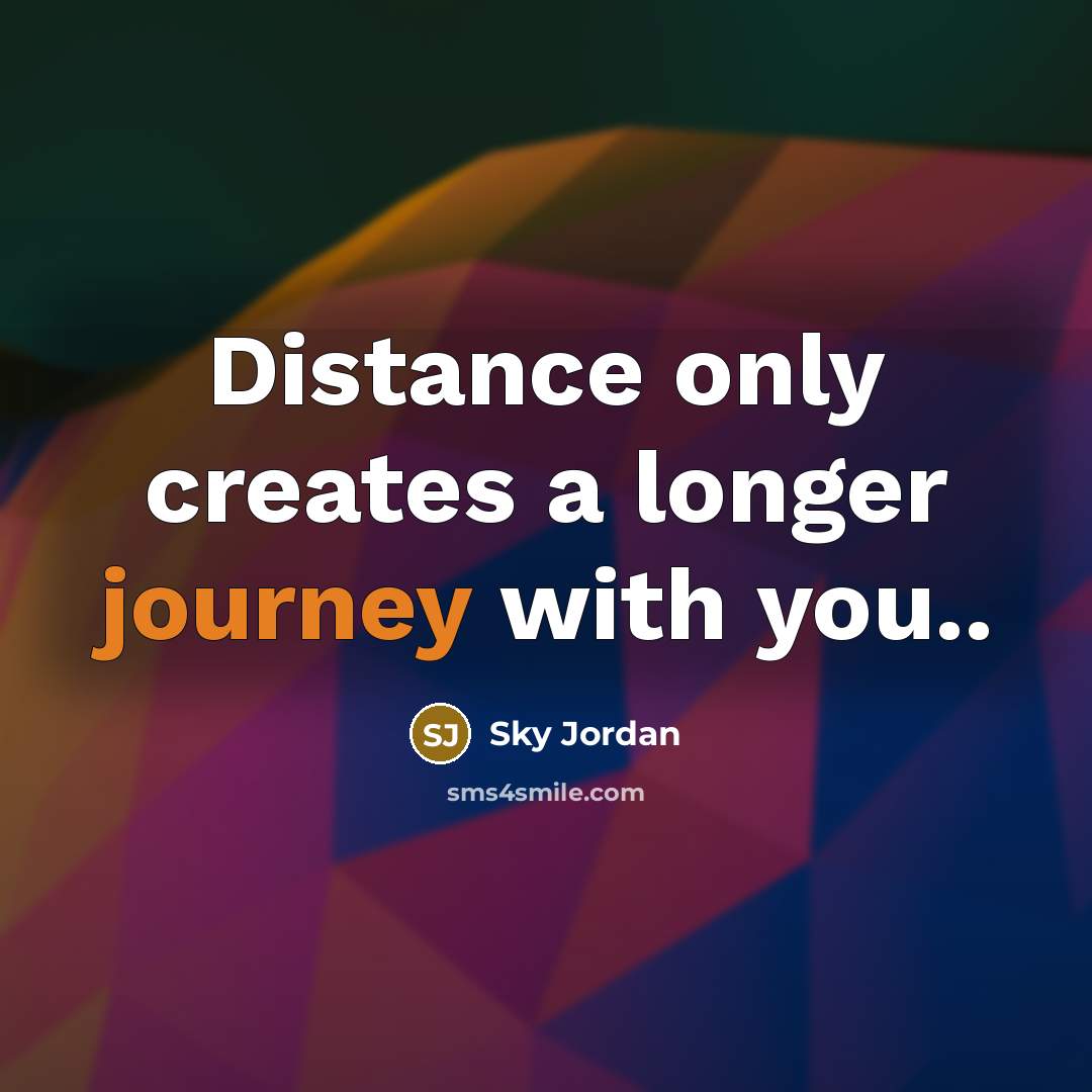 “Distance only creates a longer journey with you..” quote by Sky Jordan