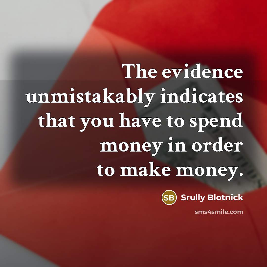 “The evidence unmistakably indicates that you have to spend money…” quote by Srully Blotnick