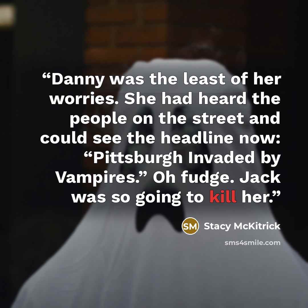 “Danny was the least of her worries. She had heard the people on the street and could see the headline now: “Pittsburgh Invaded by Vampires.” Oh fudge. Jack was so going to kill her.” quote by Stacy McKitrick