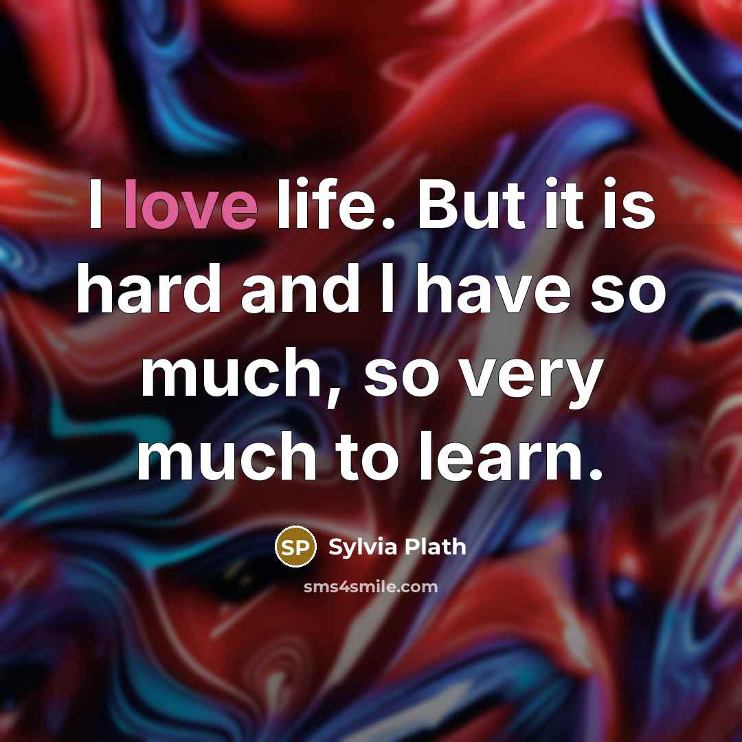 “I love life. But it is hard and I have…” quote by Sylvia Plath