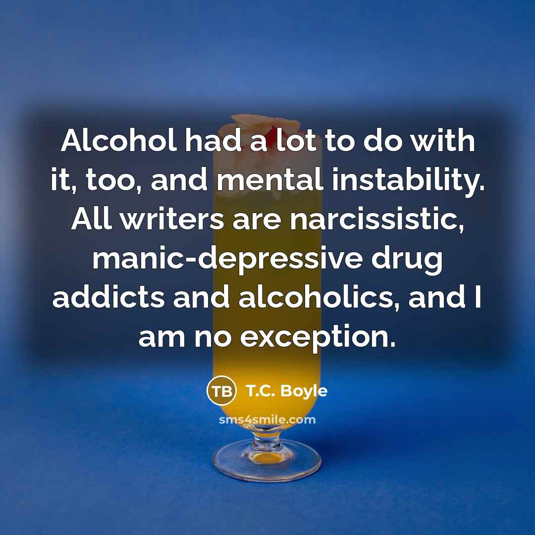 “Alcohol had a lot to do with it, too, and…” quote by T.C. Boyle
