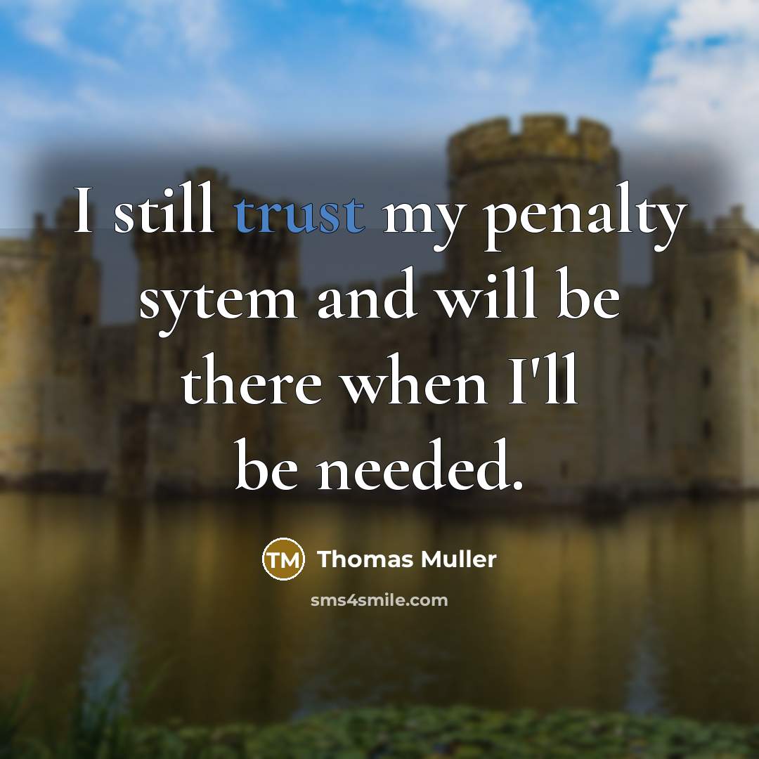 “I still trust my penalty sytem and will be there when I'll be needed.” quote by Thomas Muller