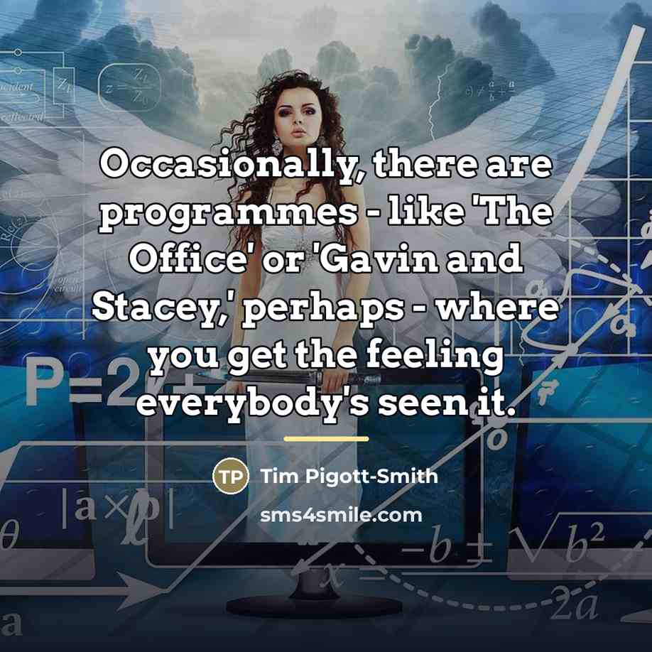 “Occasionally, there are programmes - like 'The Office' or 'Gavin…” quote by Tim Pigott-Smith