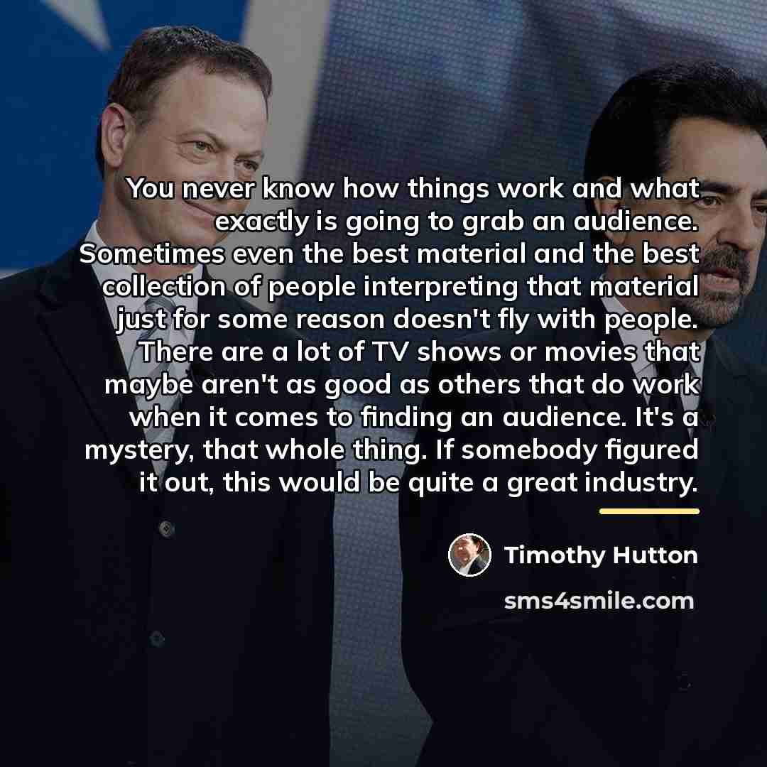 “You never know how things work and what exactly is…” quote by Timothy Hutton