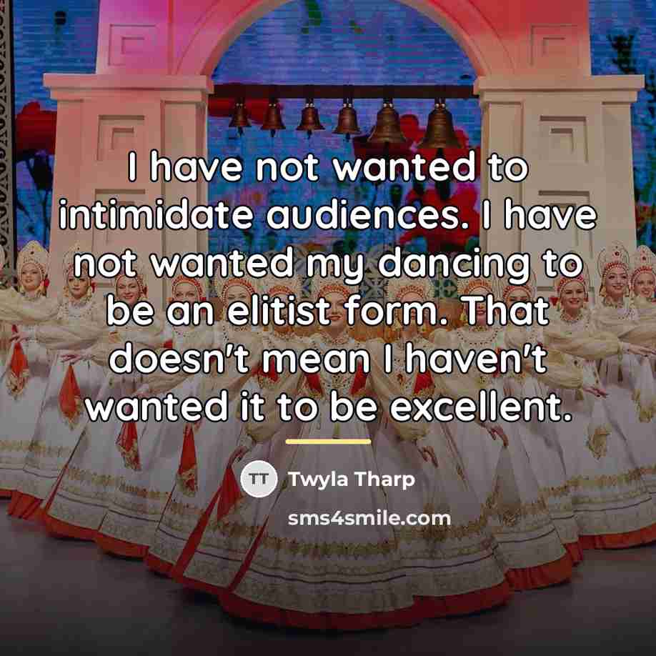 “I have not wanted to intimidate audiences. I have not…” quote by Twyla Tharp