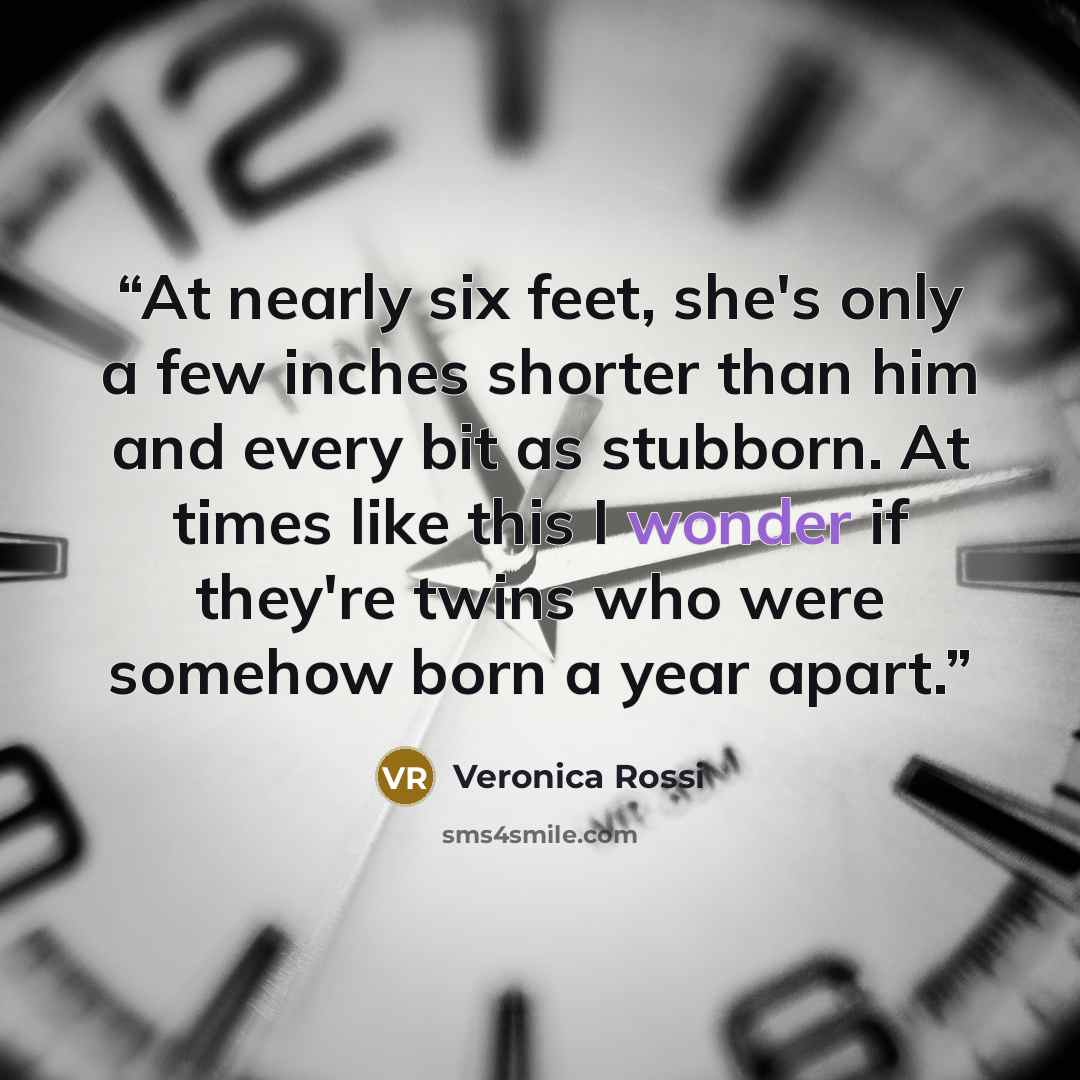 “At nearly six feet, she's only a few inches shorter than him and every bit as stubborn. At times like this I wonder if they're twins who were somehow born a year apart.” quote by Veronica Rossi