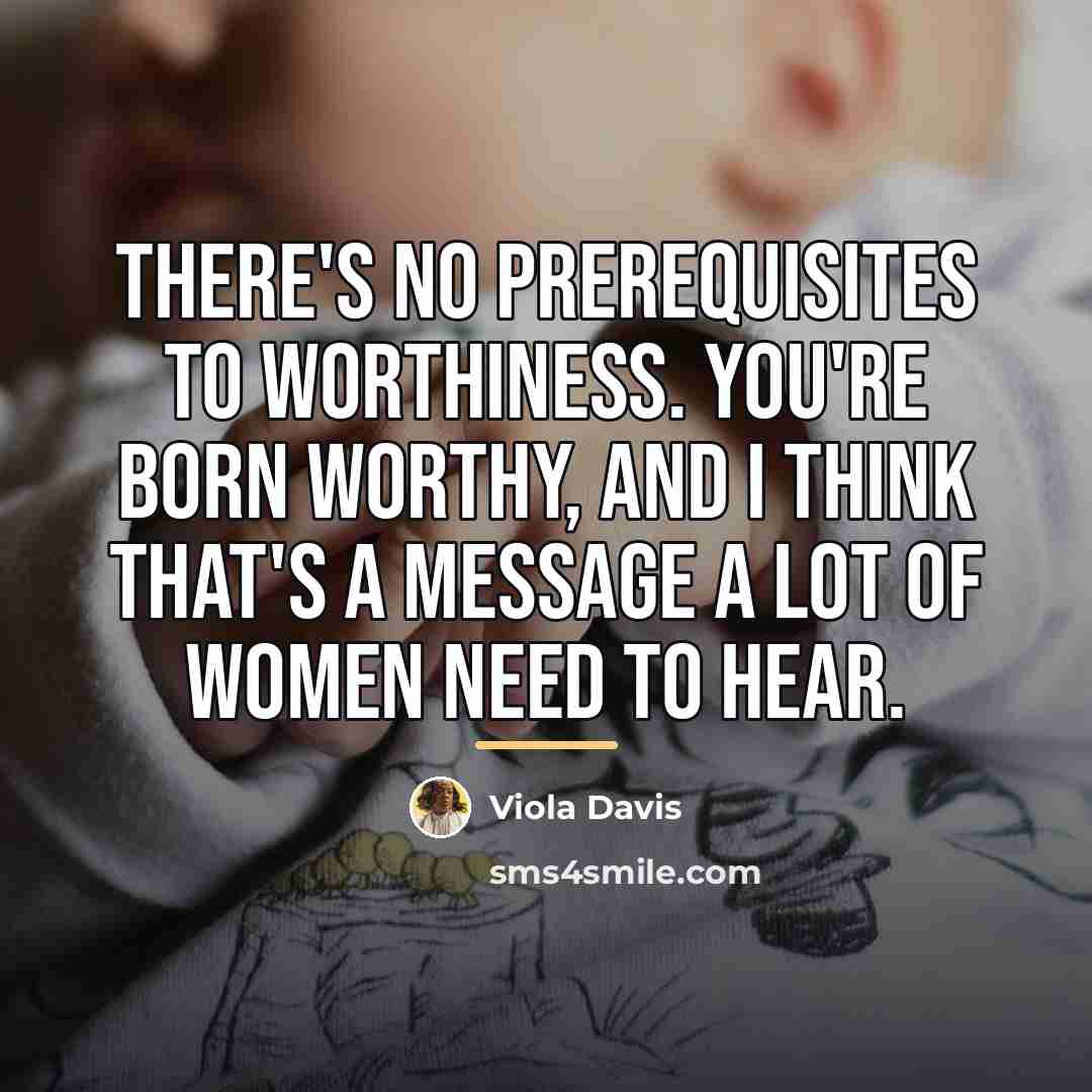 “There's no prerequisites to worthiness. You're born worthy, and I…” quote by Viola Davis