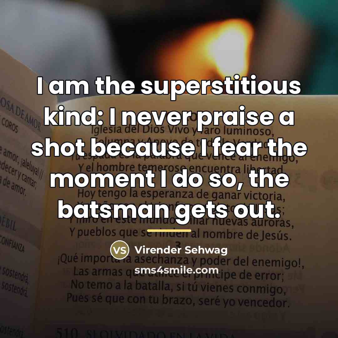 “I am the superstitious kind: I never praise a shot…” quote by Virender Sehwag