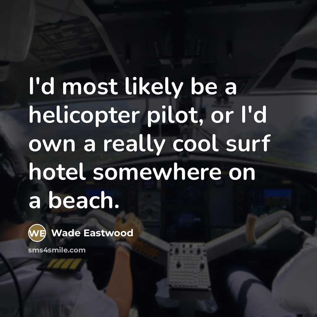“I'd most likely be a helicopter pilot, or I'd own…” quote by Wade Eastwood
