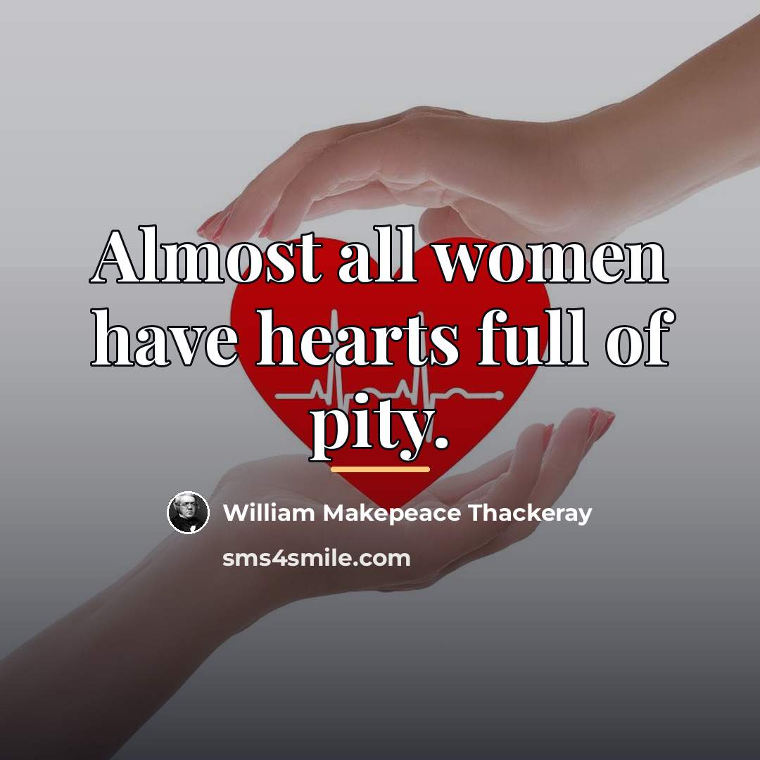 “Almost all women have hearts full of pity.…” quote by William Makepeace Thackeray