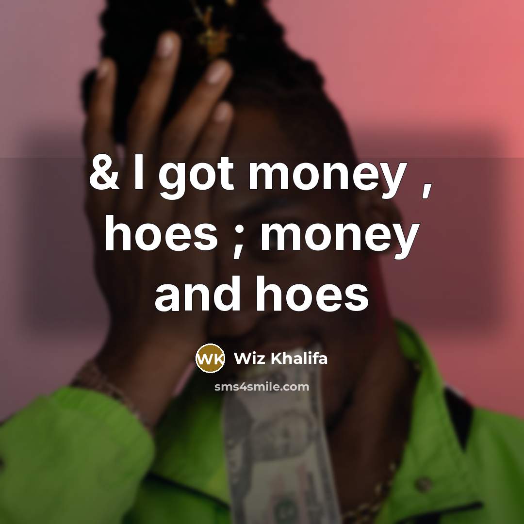 “& I got money , hoes ; money and hoes…” quote by Wiz Khalifa