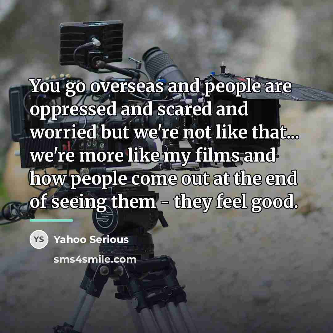 “You go overseas and people are oppressed and scared and…” quote by Yahoo Serious