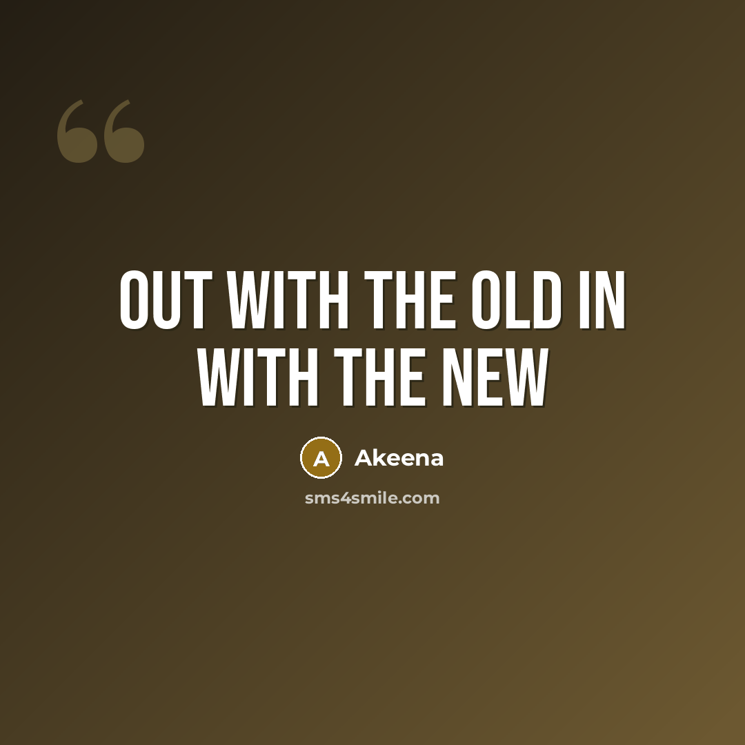 “Out with the old in with the new” quote by Akeena