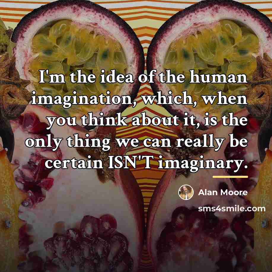 “I'm the idea of the human imagination, which, when you…” quote by Alan Moore