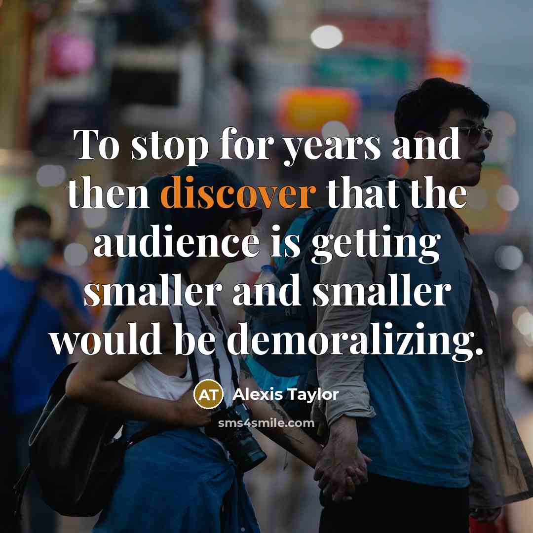 “To stop for years and then discover that the audience…” quote by Alexis Taylor