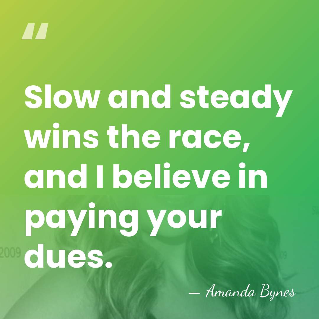 Slow and steady wins the race, and I believe in paying your&hellip; - Amanda Bynes
