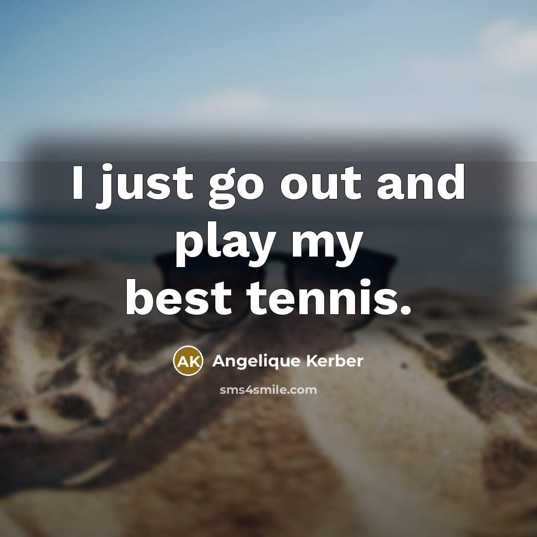 “I just go out and play my best tennis.…” quote by Angelique Kerber