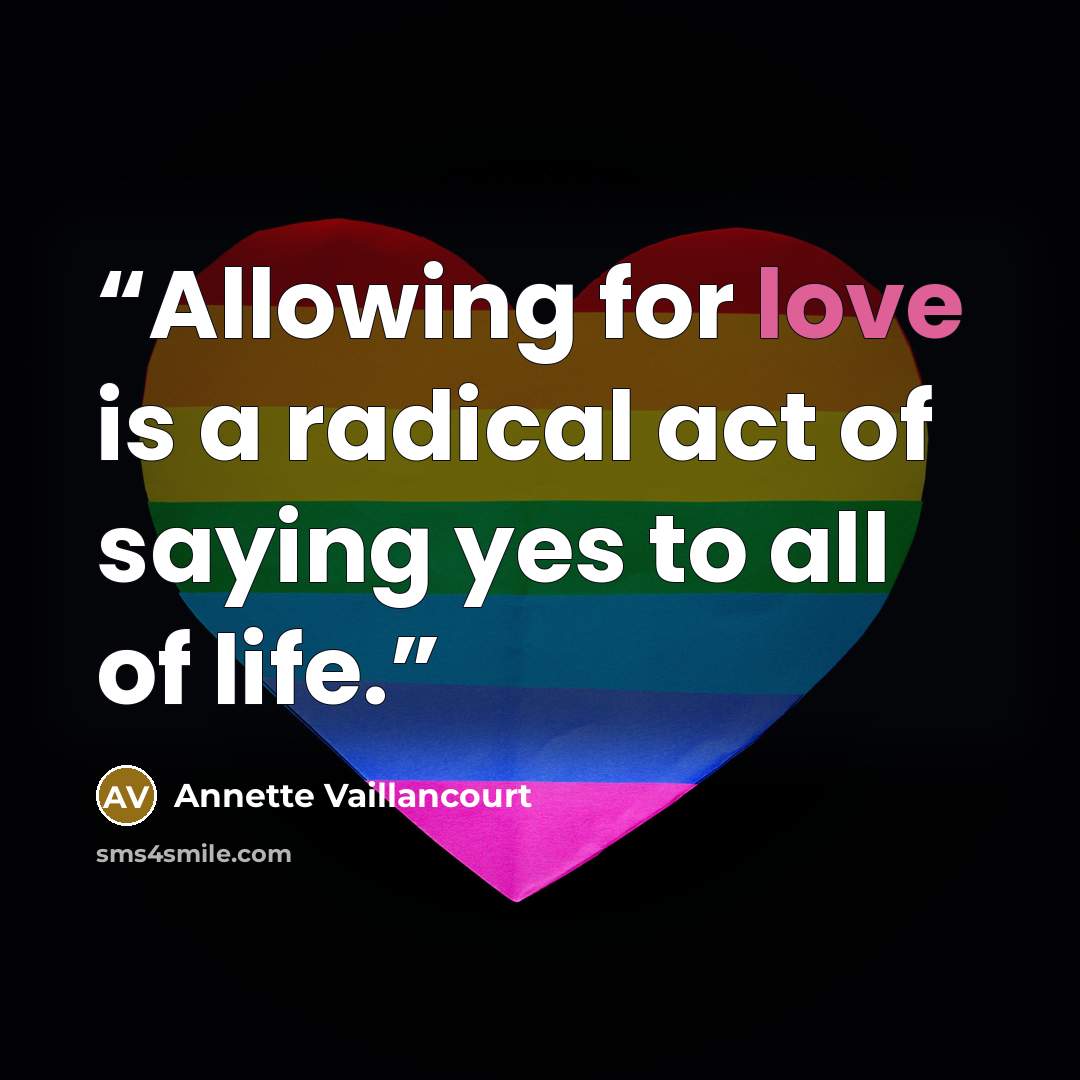 “Allowing for love is a radical act of saying yes to all of life.” quote by Annette Vaillancourt