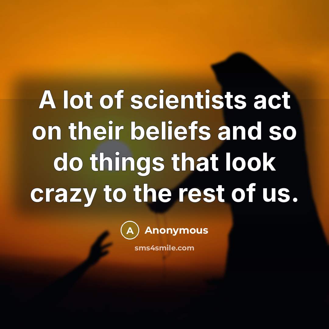 “A lot of scientists act on their beliefs and so…” quote by Anonymous
