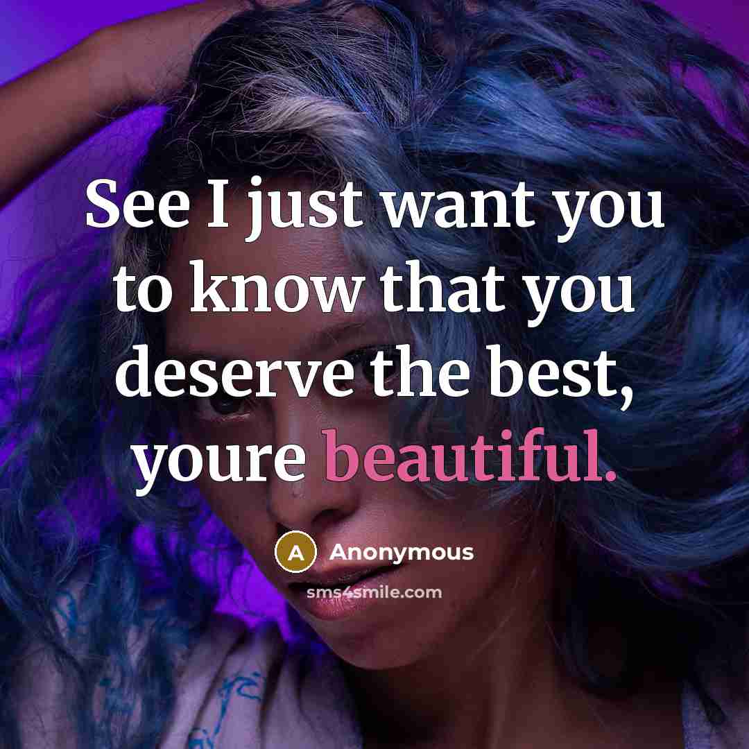 “See I just want you to know that you deserve the best, youre beautiful.” quote by Anonymous