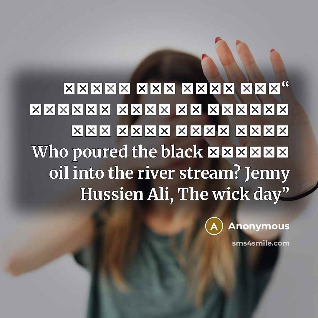 “ومن الذي سكب النفط الأسود في مجرى النهر؟ جيني حسين علي، يوم الفتيل Who poured the black oil into the river stream? Jenny Hussien Ali, The wick day” quote by Anonymous