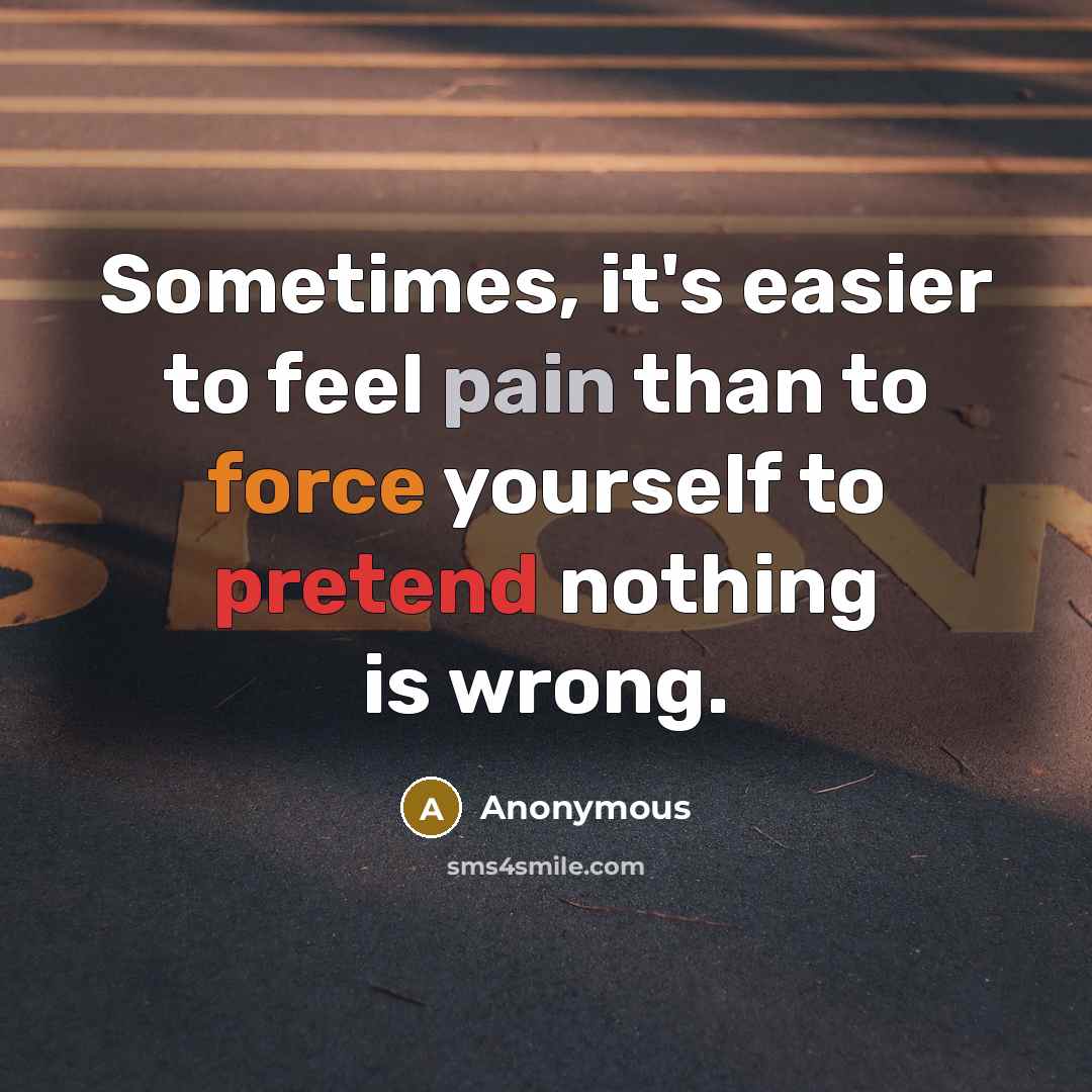 “Sometimes, it's easier to feel pain than to force yourself to pretend nothing is wrong.” quote by Anonymous