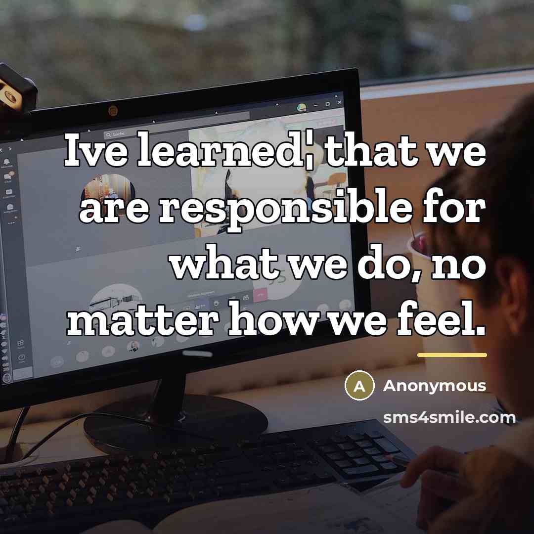 “Ive learned¦ that we are responsible for what we do,…” quote by Anonymous