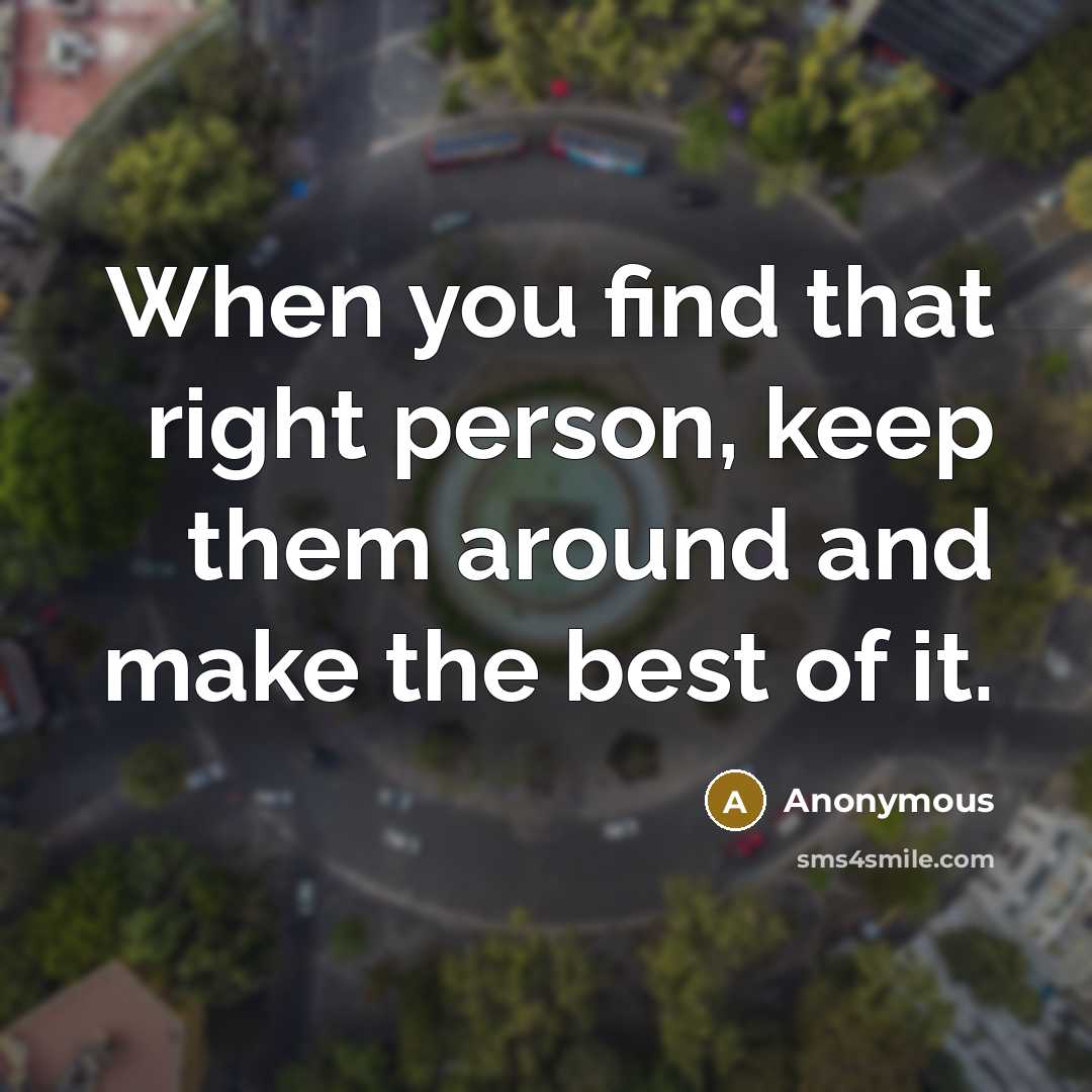 “When you find that right person, keep them around and make the best of it.” quote by Anonymous