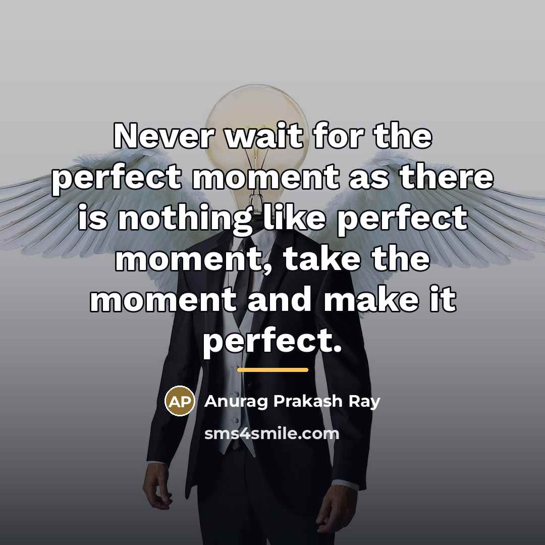 “Never wait for the perfect moment as there is nothing…” quote by Anurag Prakash Ray
