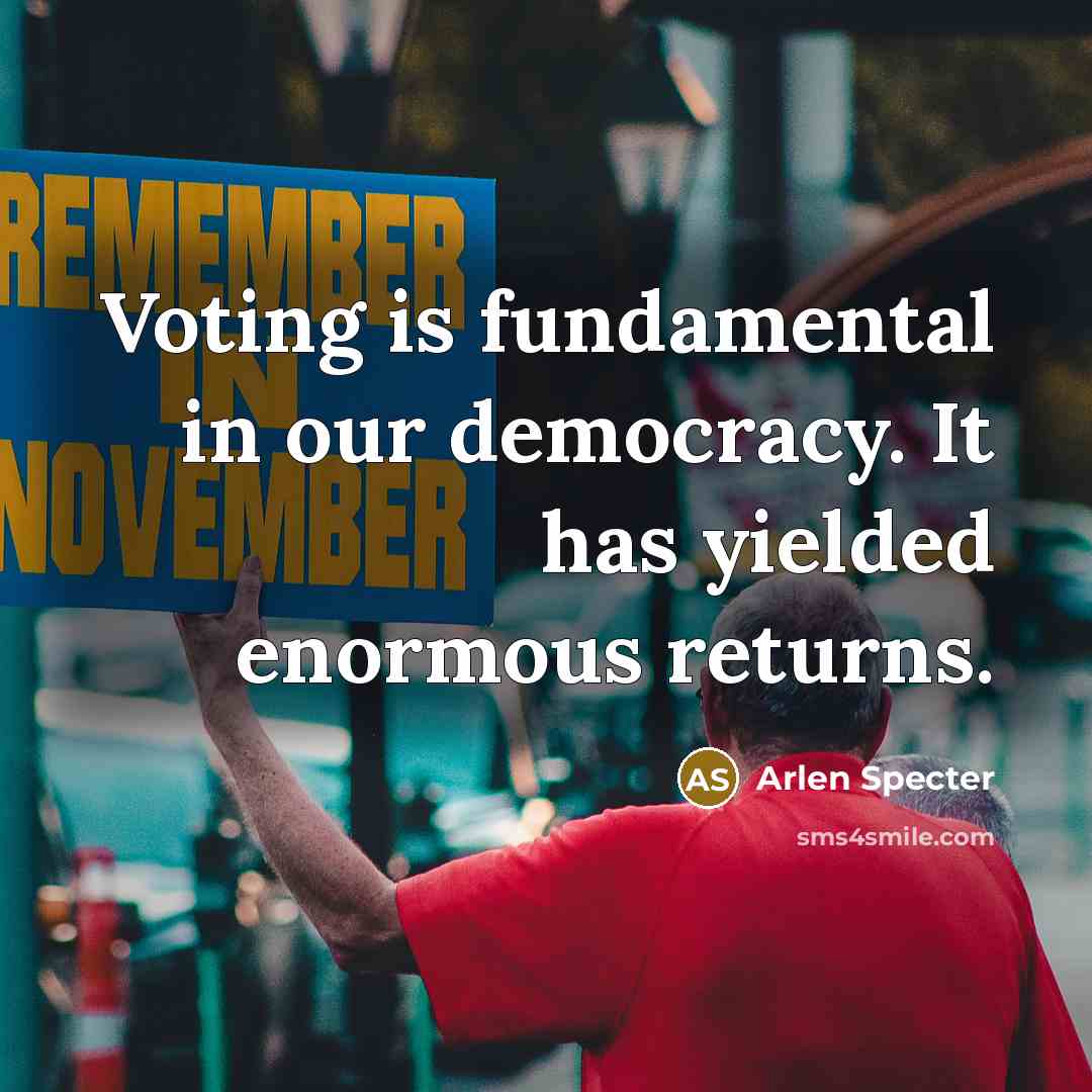 “Voting is fundamental in our democracy. It has yielded enormous…” quote by Arlen Specter