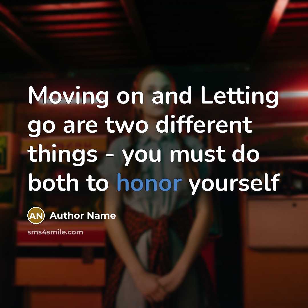 “Moving on and Letting go are two different things - you must do both to honor yourself” quote by Author Name