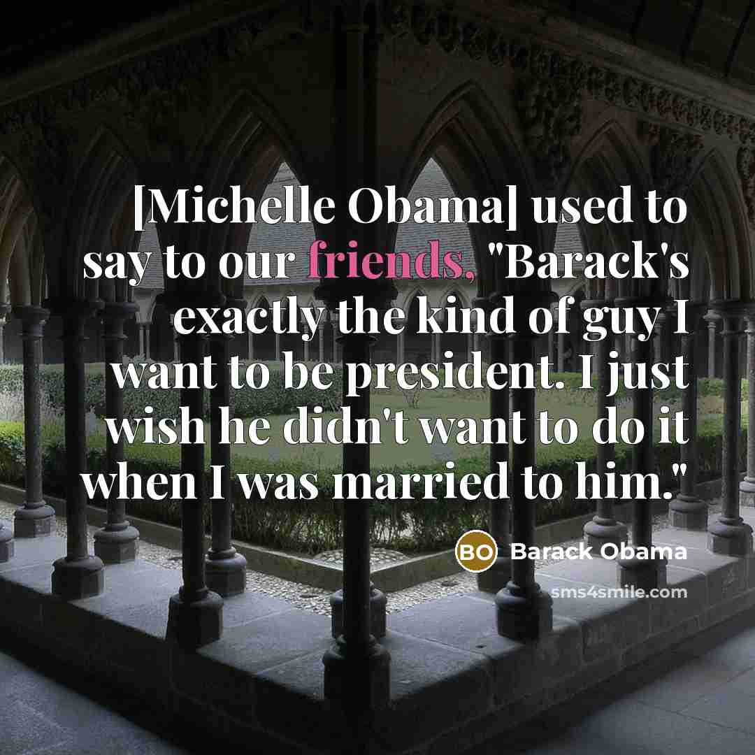 “[Michelle Obama] used to say to our friends, "Barack's exactly…” quote by Barack Obama