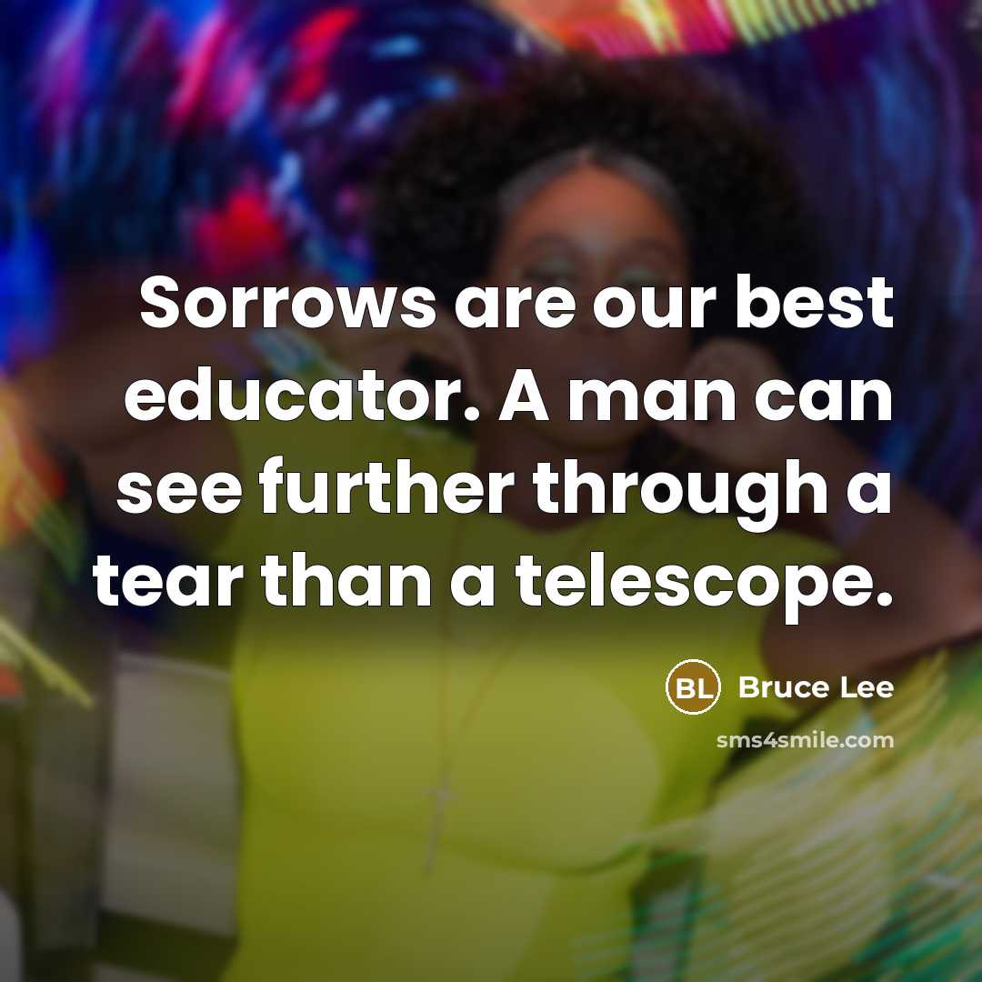 “Sorrows are our best educator. A man can see further…” quote by Bruce Lee