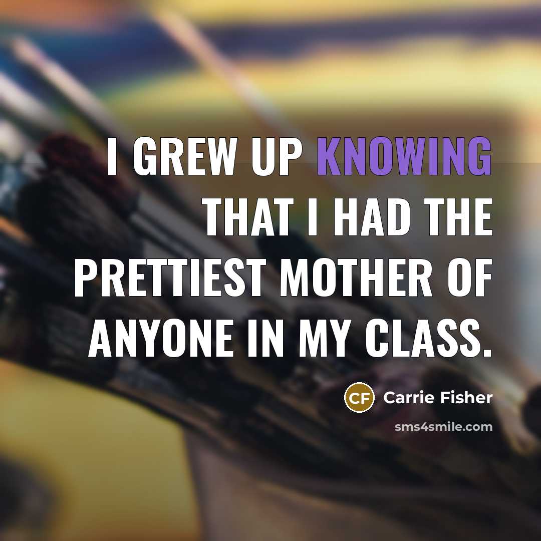 “I grew up knowing that I had the prettiest mother…” quote by Carrie Fisher