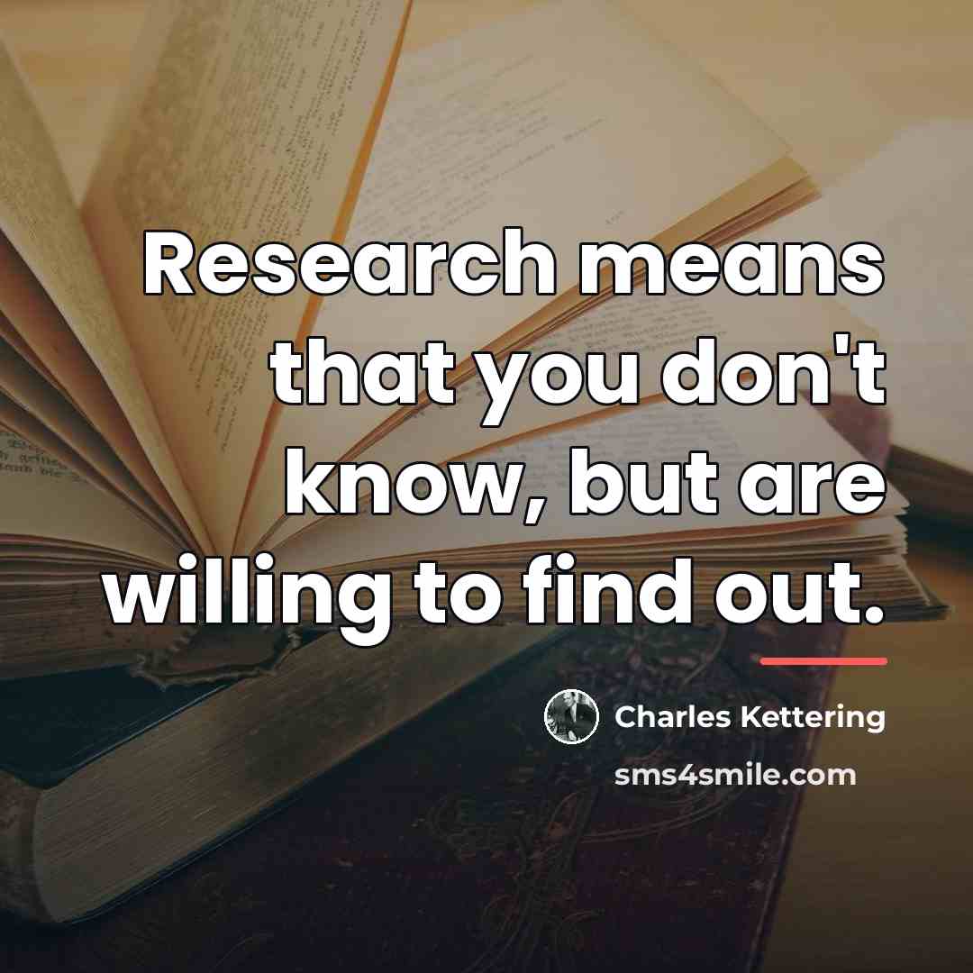“Research means that you don't know, but are willing to…” quote by Charles Kettering