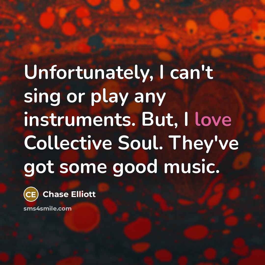 “Unfortunately, I can't sing or play any instruments. But, I…” quote by Chase Elliott