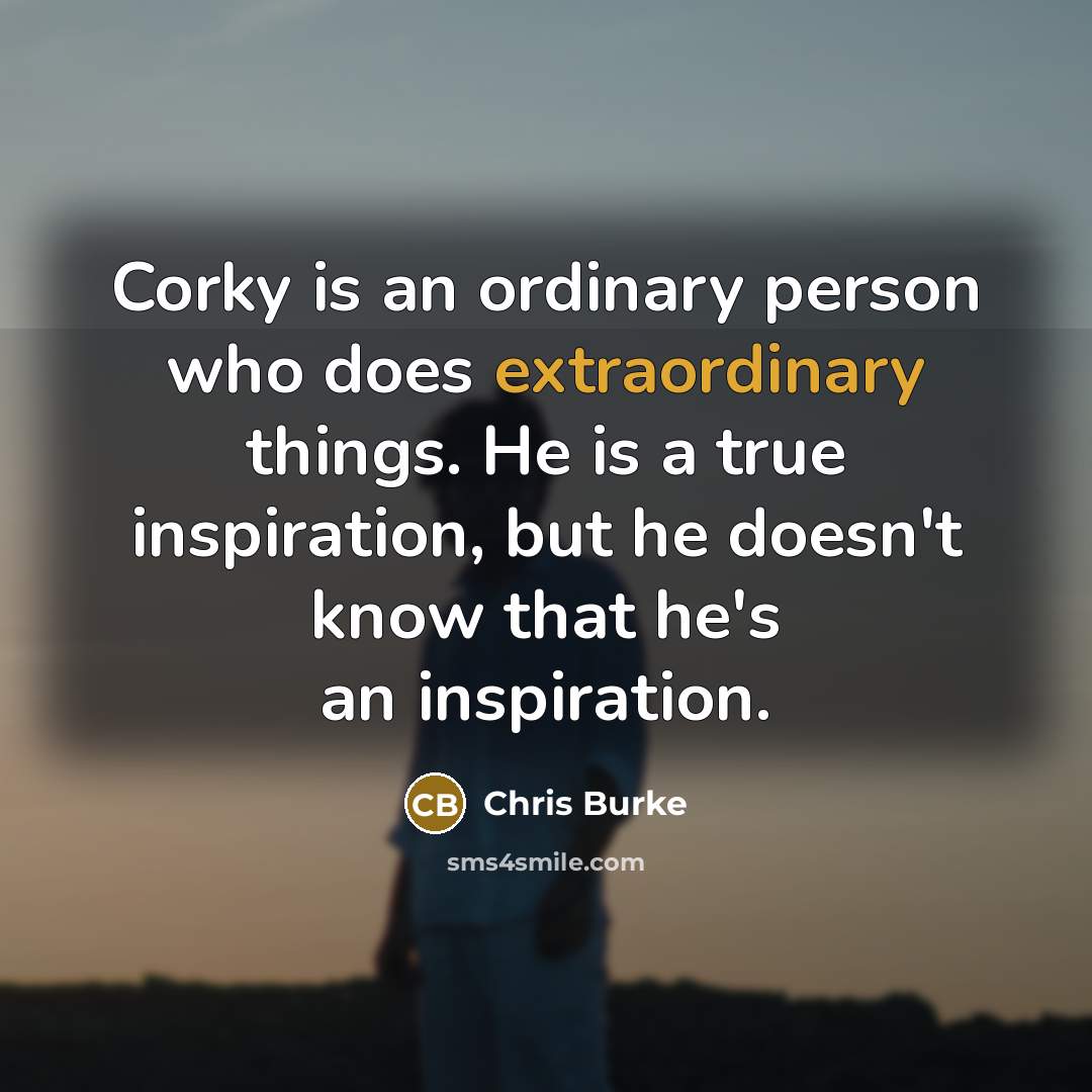 “Corky is an ordinary person who does extraordinary things. He…” quote by Chris Burke