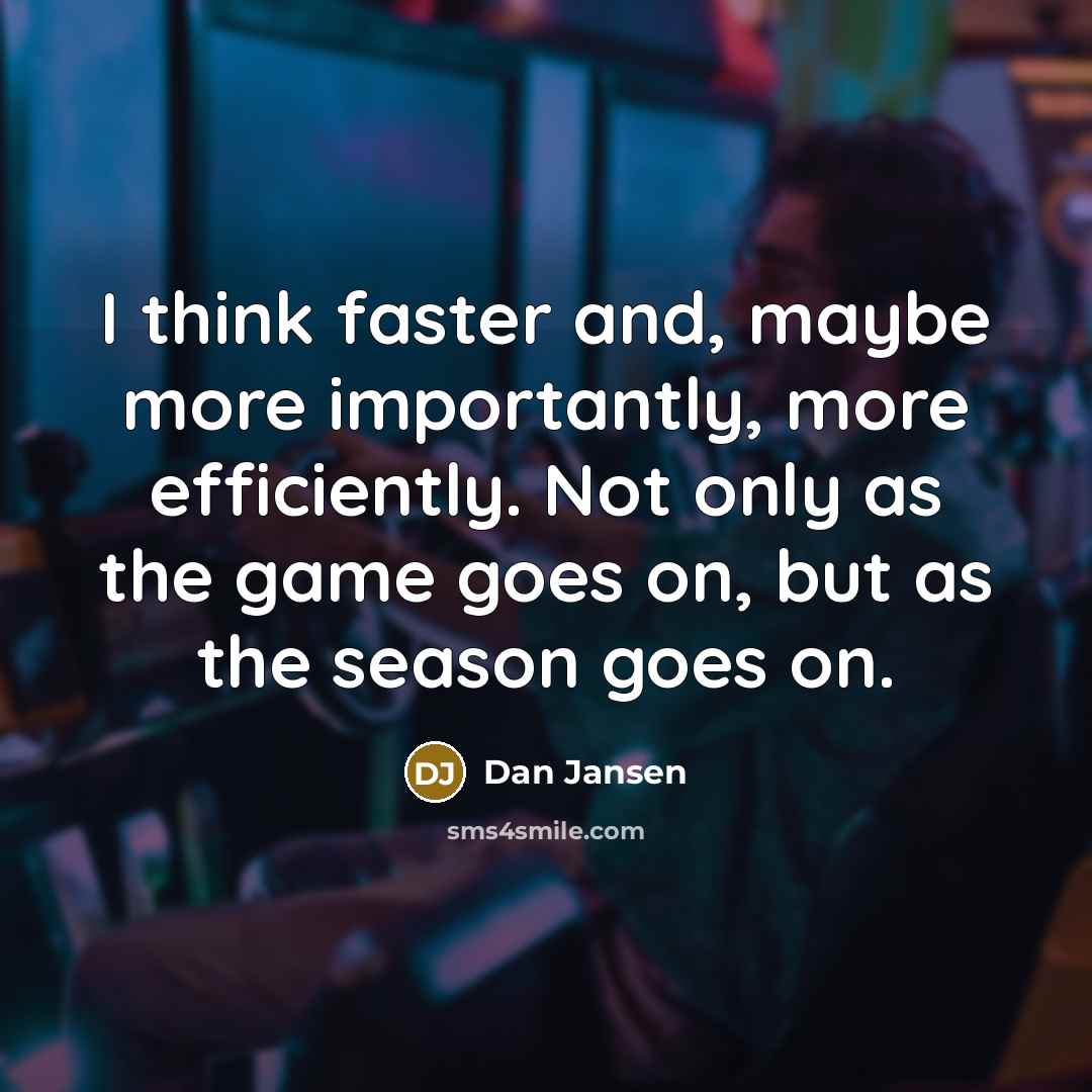 “I think faster and, maybe more importantly, more efficiently. Not…” quote by Dan Jansen