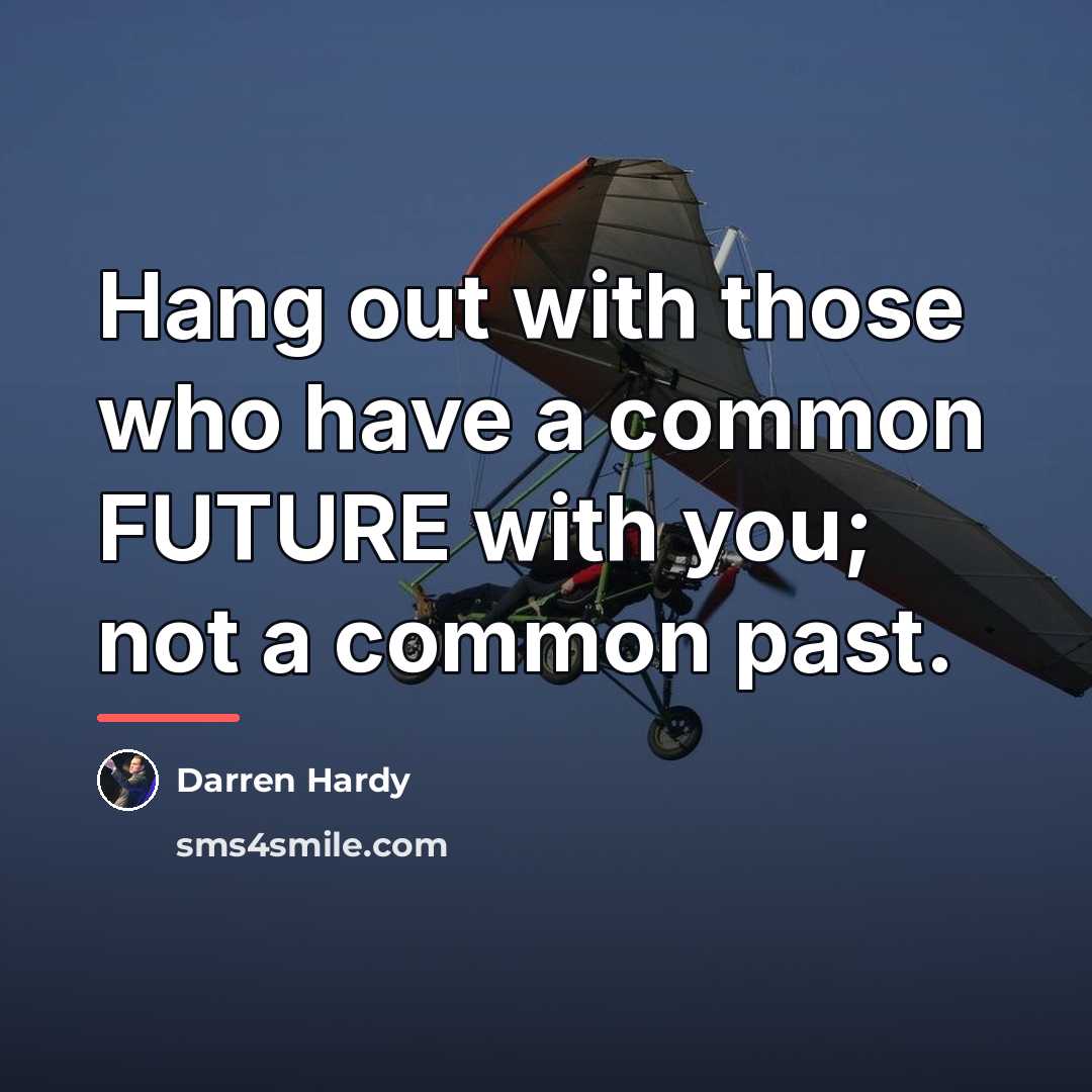 “Hang out with those who have a common FUTURE with…” quote by Darren Hardy