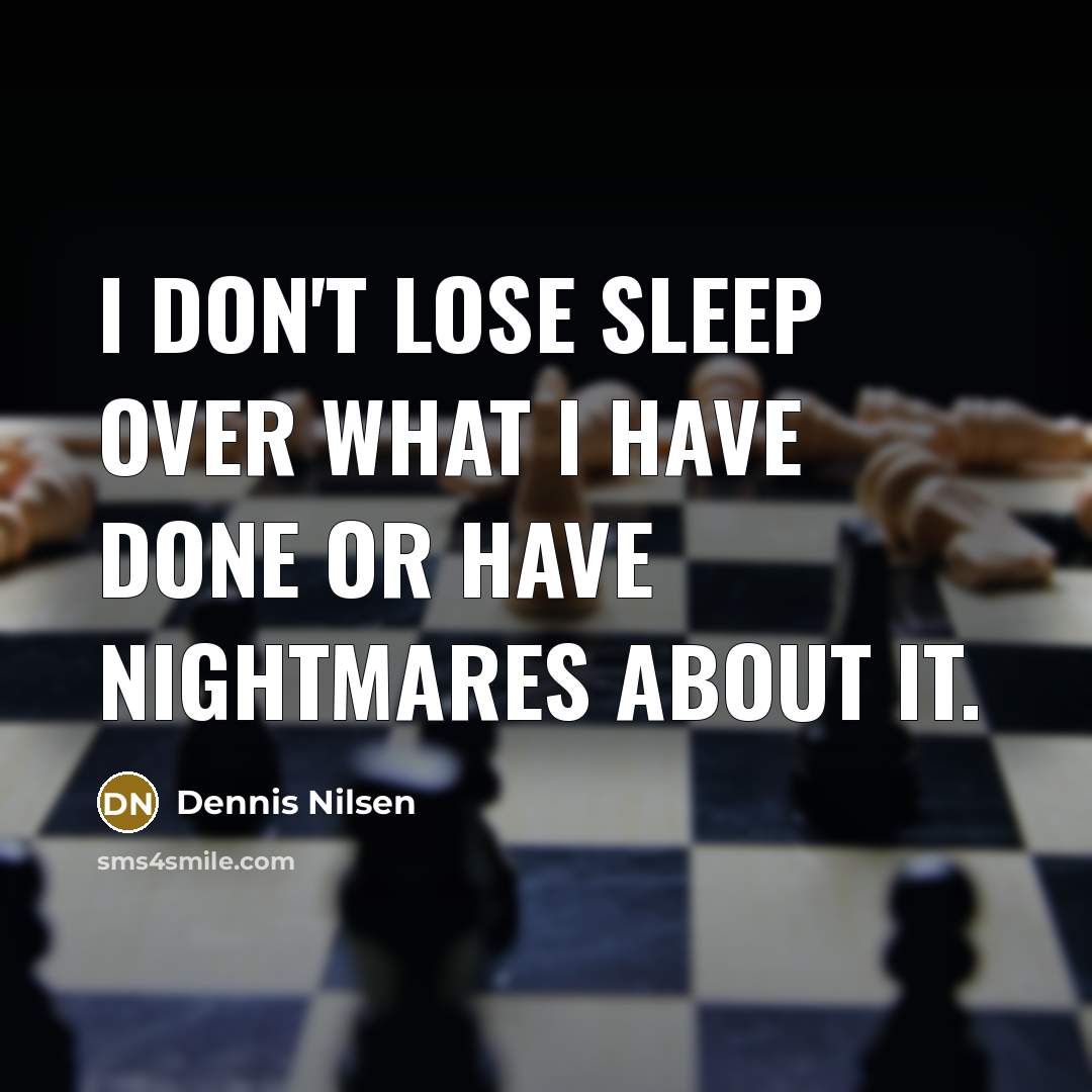 “I don't lose sleep over what I have done or…” quote by Dennis Nilsen