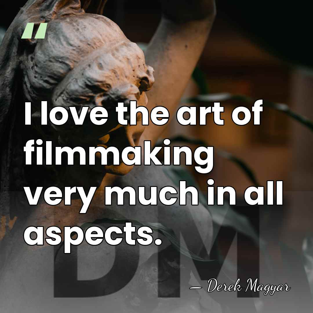 I love the art of filmmaking very much in all aspects. - Derek Magyar