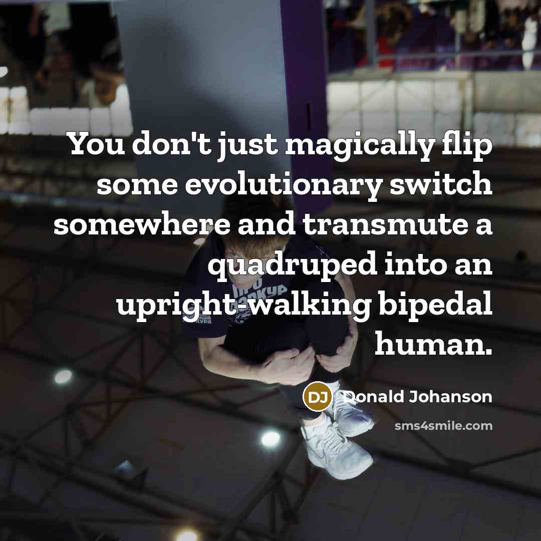 “You don't just magically flip some evolutionary switch somewhere and…” quote by Donald Johanson