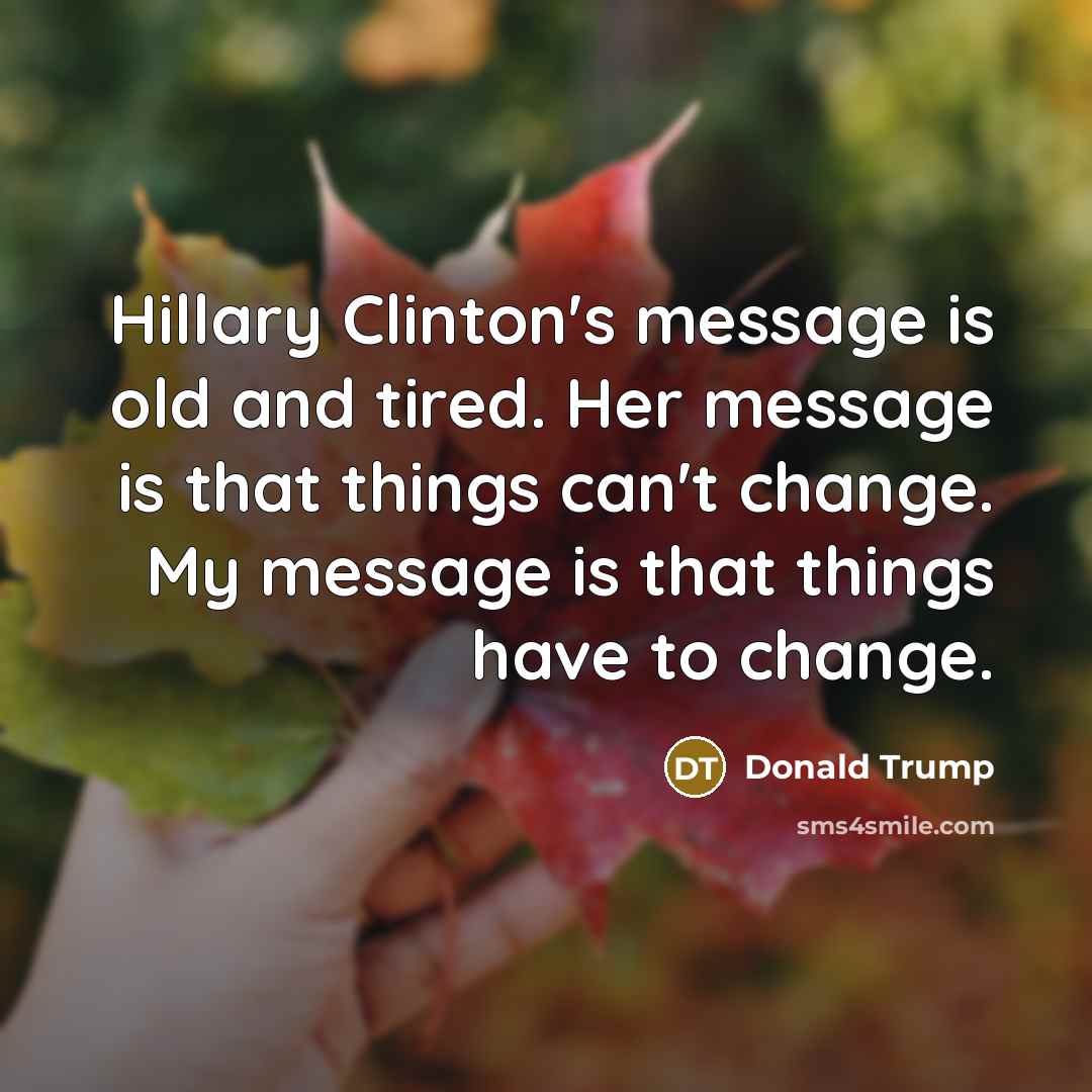 “Hillary Clinton's message is old and tired. Her message is…” quote by Donald Trump