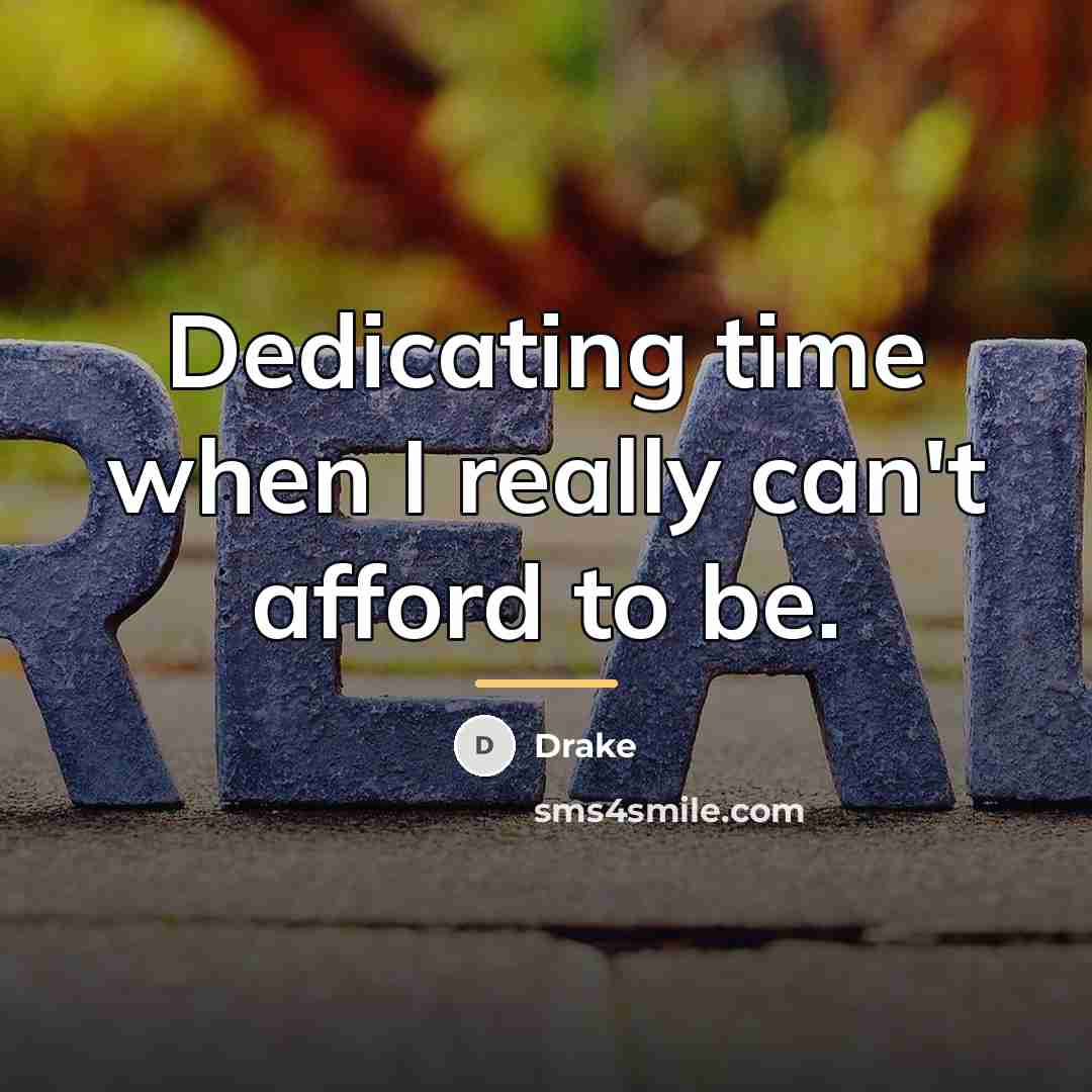 “Dedicating time when I really can't afford to be.…” quote by Drake