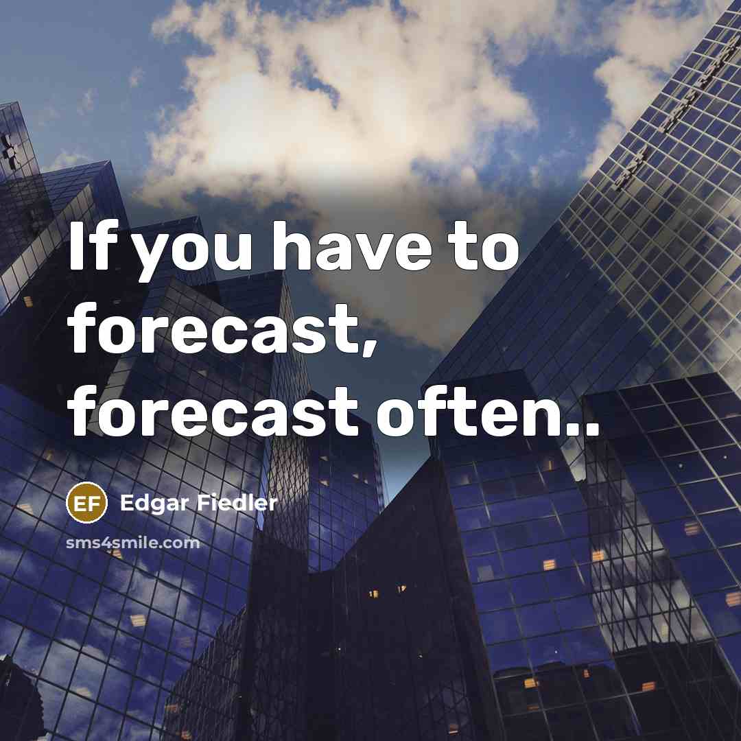 “If you have to forecast, forecast often..…” quote by Edgar Fiedler
